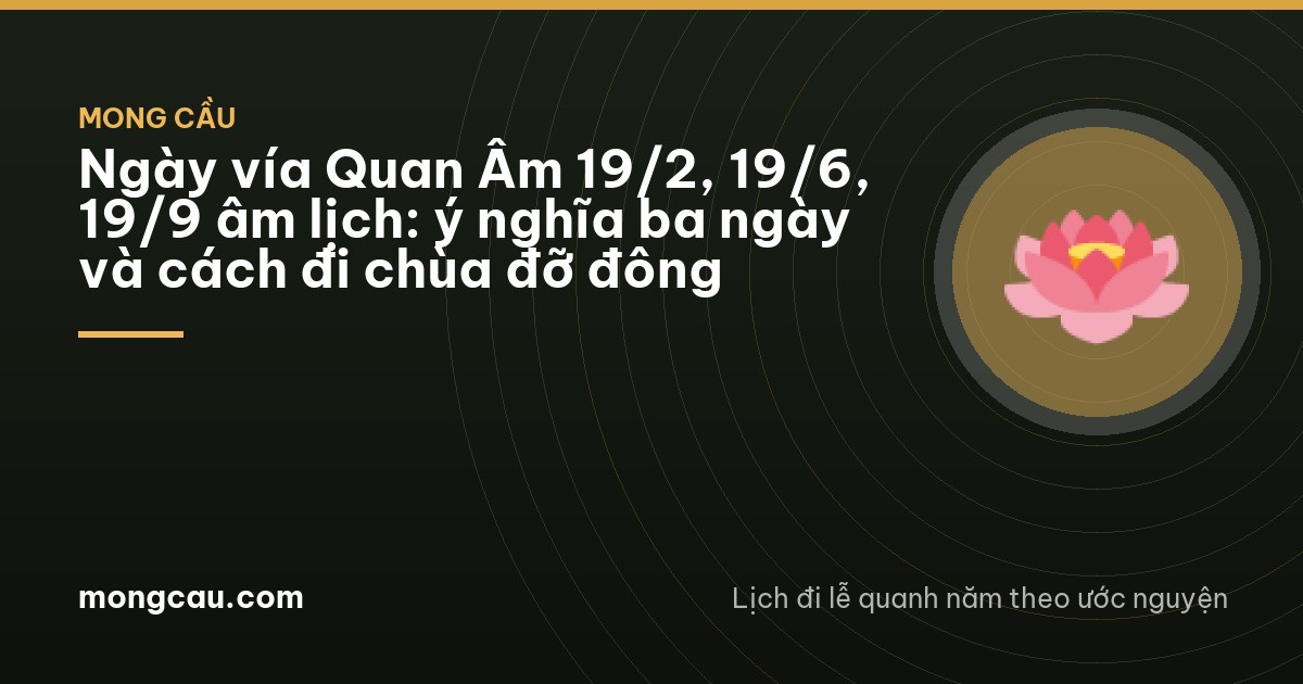 Ngày vía Quan Âm 19/2, 19/6, 19/9 âm lịch: ý nghĩa ba ngày và cách đi chùa đỡ đông
